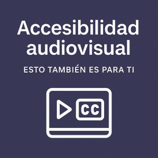Esto también es para ti: accesibilidad en la comunicación audiovisual