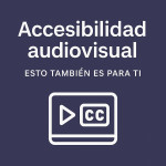 Esto también es para ti: accesibilidad en la comunicación audiovisual